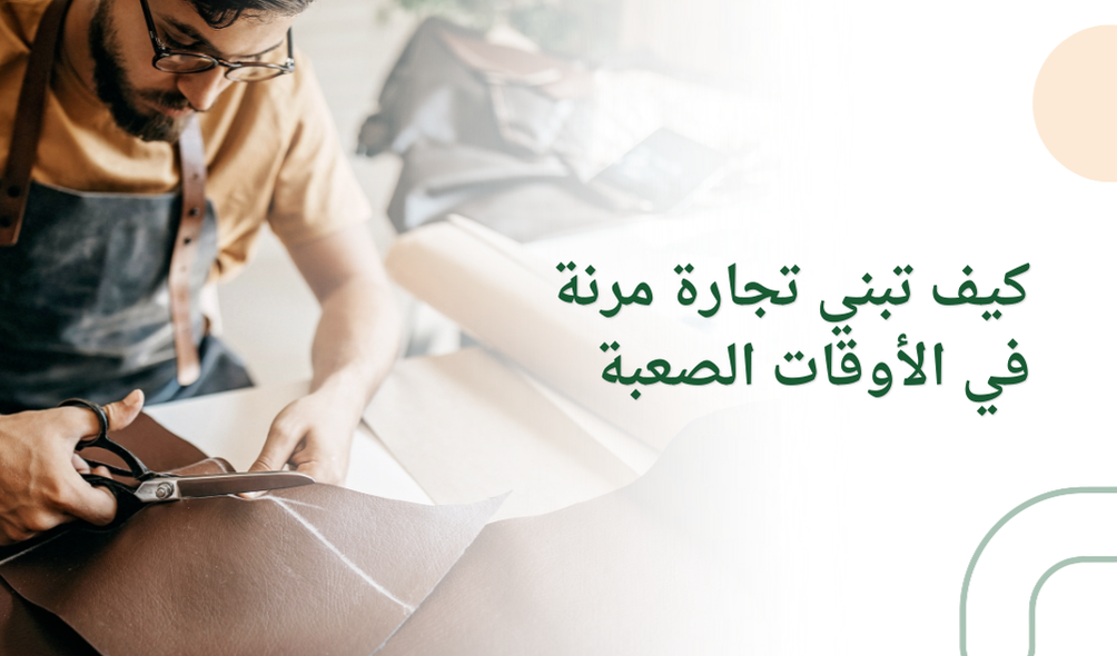 كيف تبني تجارة مرنة في الأوقات الصعبة