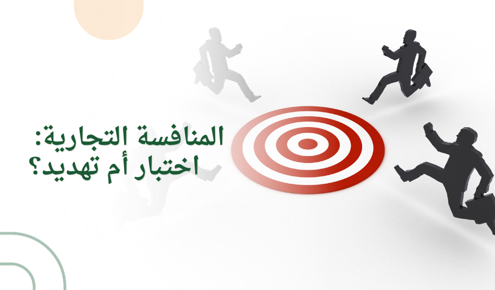 المنافسة التجارية: اختبار أم تهديد؟