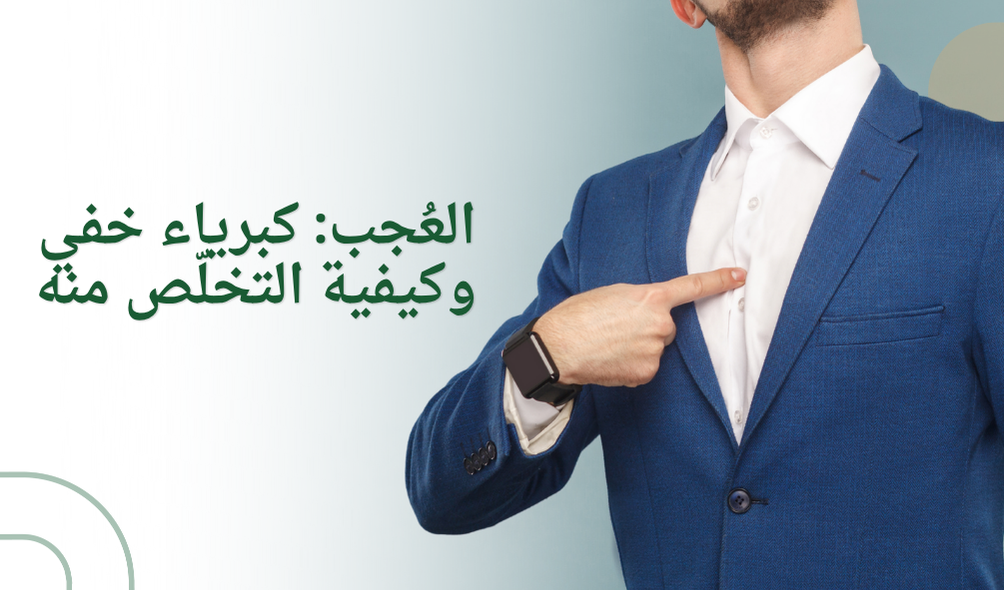 العُجب: كبرياء خفي وكيفية التخلّص منه