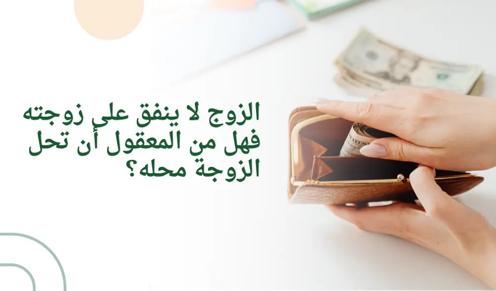 الزوج لا ينفق على زوجته فهل من المعقول أن تحل الزوجة محله؟