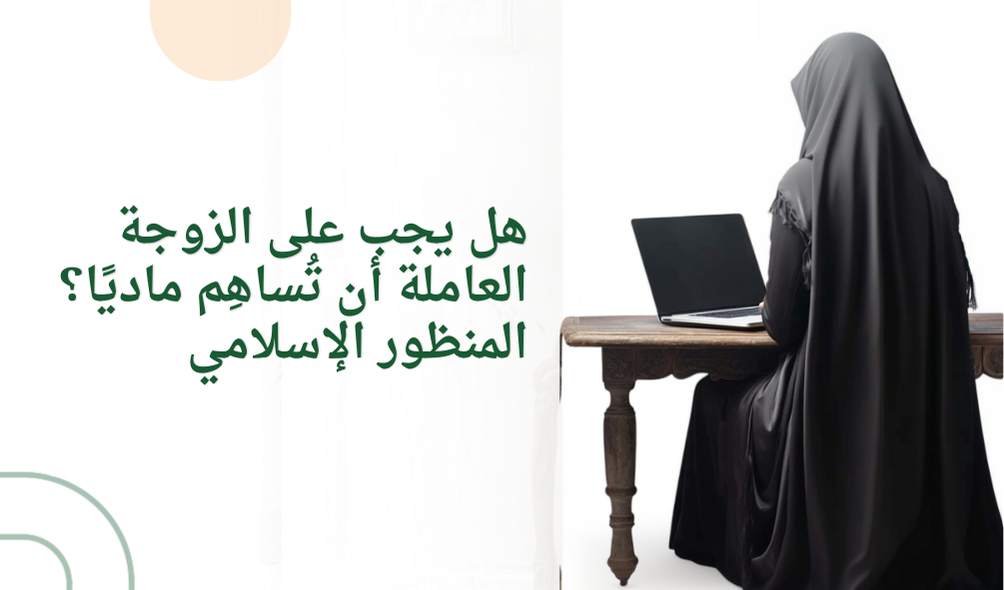 هل يجب على الزوجة العاملة أن تُساهِم ماديًا؟ المنظور الإسلامي